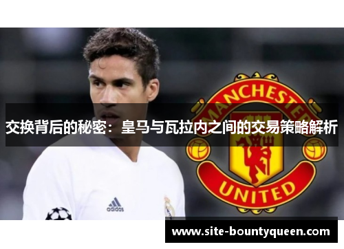 交换背后的秘密：皇马与瓦拉内之间的交易策略解析