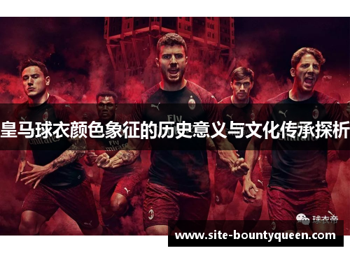 皇马球衣颜色象征的历史意义与文化传承探析 皇马球衣颜色象征的历史意义与文化传承探析