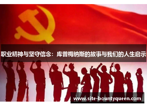 职业精神与坚守信念:库普梅纳斯的故事与我们的人生启示 职业精神与坚守信念:库普梅纳斯的故事与我们的人生启示