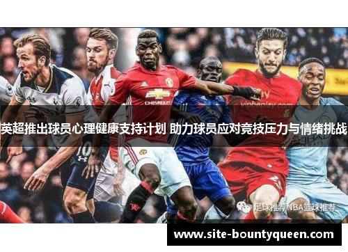 英超推出球员心理健康支持计划 助力球员应对竞技压力与情绪挑战 英超推出球员心理健康支持计划 助力球员应对竞技压力与情绪挑战