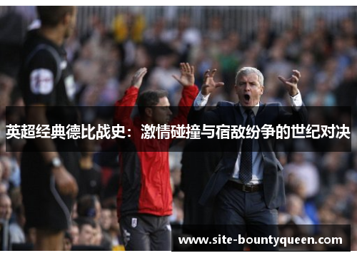 英超经典德比战史:激情碰撞与宿敌纷争的世纪对决 英超经典德比战史:激情碰撞与宿敌纷争的世纪对决