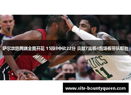 萨尔攻防两端全面开花 15投8中砍22分 贡献7篮板4前场板带队取胜 萨尔攻防两端全面开花 15投8中砍22分 贡献7篮板4前场板带队取胜