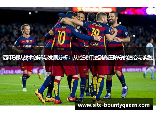 西甲球队战术创新与发展分析：从控球打法到高压防守的演变与实践