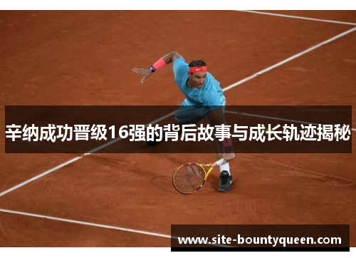 辛纳成功晋级16强的背后故事与成长轨迹揭秘