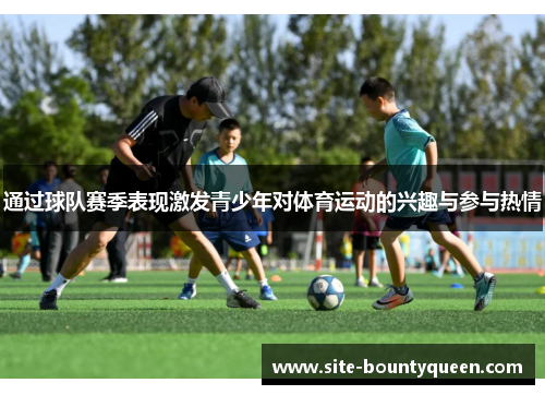 通过球队赛季表现激发青少年对体育运动的兴趣与参与热情