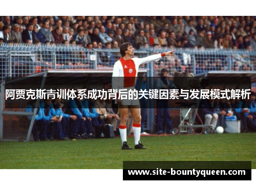 阿贾克斯青训体系成功背后的关键因素与发展模式解析