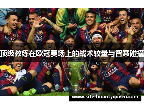 顶级教练在欧冠赛场上的战术较量与智慧碰撞