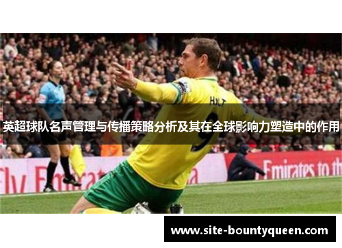 英超球队名声管理与传播策略分析及其在全球影响力塑造中的作用
