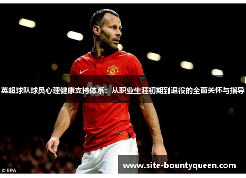英超球队球员心理健康支持体系：从职业生涯初期到退役的全面关怀与指导