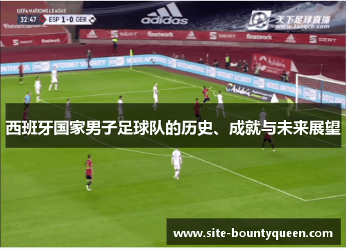 西班牙国家男子足球队的历史、成就与未来展望