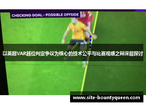 以英超VAR越位判定争议为核心的技术公平与比赛观感之辩深层探讨 以英超VAR越位判定争议为核心的技术公平与比赛观感之辩深层探讨