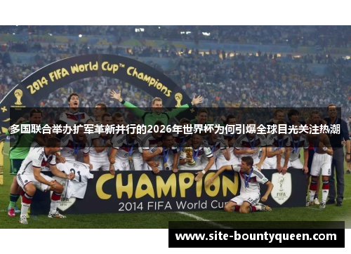 多国联合举办扩军革新并行的2026年世界杯为何引爆全球目光关注热潮 多国联合举办扩军革新并行的2026年世界杯为何引爆全球目光关注热潮