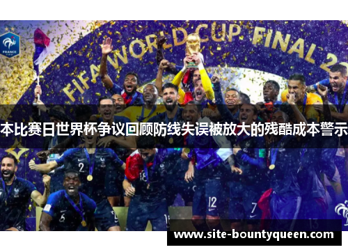 本比赛日世界杯争议回顾防线失误被放大的残酷成本警示 本比赛日世界杯争议回顾防线失误被放大的残酷成本警示