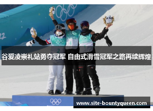 谷爱凌崇礼站勇夺冠军 自由式滑雪冠军之路再续辉煌 谷爱凌崇礼站勇夺冠军 自由式滑雪冠军之路再续辉煌