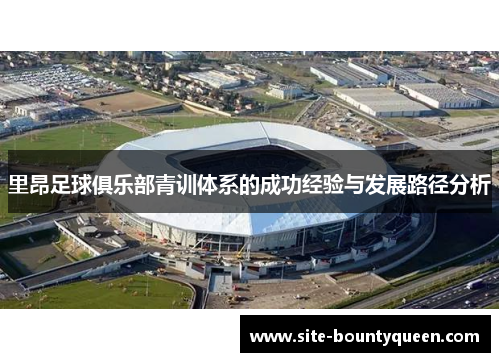 里昂足球俱乐部青训体系的成功经验与发展路径分析