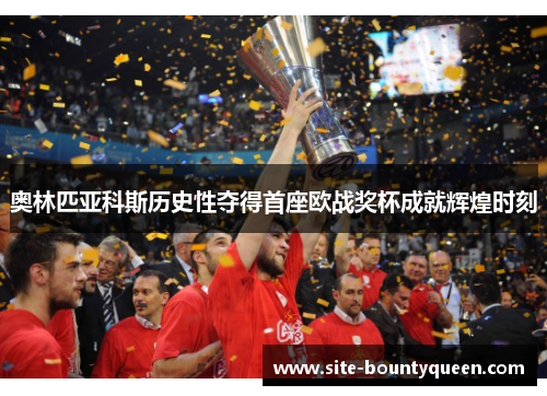 奥林匹亚科斯历史性夺得首座欧战奖杯成就辉煌时刻 奥林匹亚科斯历史性夺得首座欧战奖杯成就辉煌时刻