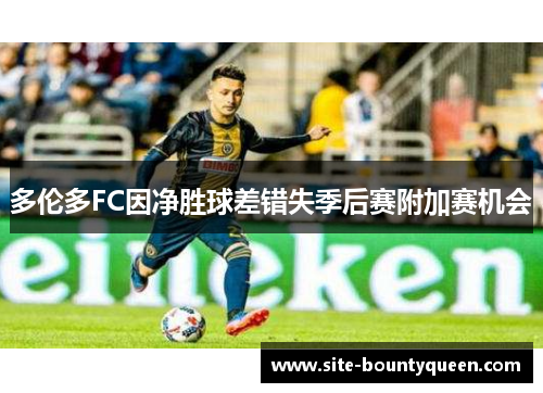多伦多FC因净胜球差错失季后赛附加赛机会 多伦多FC因净胜球差错失季后赛附加赛机会