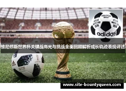 维尼修斯世界杯关键战高光与挑战全面回顾解析成长轨迹表现评述 维尼修斯世界杯关键战高光与挑战全面回顾解析成长轨迹表现评述