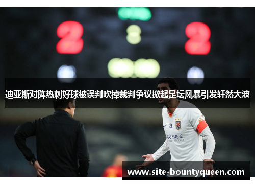 迪亚斯对阵热刺好球被误判吹掉裁判争议掀起足坛风暴引发轩然大波 迪亚斯对阵热刺好球被误判吹掉裁判争议掀起足坛风暴引发轩然大波