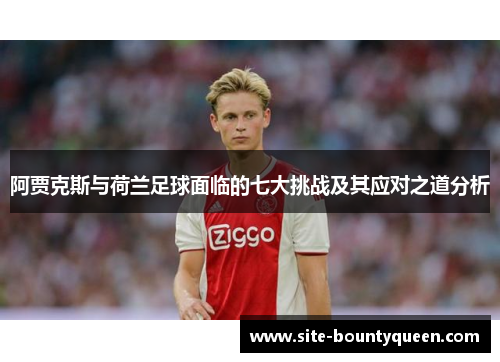 阿贾克斯与荷兰足球面临的七大挑战及其应对之道分析