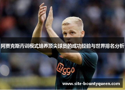 阿贾克斯青训模式培养顶尖球员的成功经验与世界排名分析 阿贾克斯青训模式培养顶尖球员的成功经验与世界排名分析