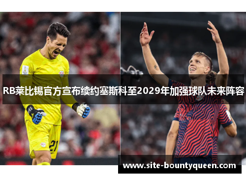 RB莱比锡官方宣布续约塞斯科至2029年加强球队未来阵容