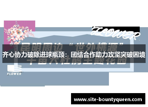 齐心协力破除进球瓶颈:团结合作助力攻坚突破困境 齐心协力破除进球瓶颈:团结合作助力攻坚突破困境