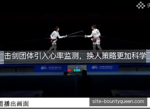 击剑团体引入心率监测,换人策略更加科学 击剑团体引入心率监测,换人策略更加科学